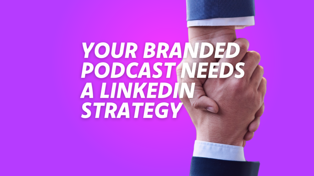 Why Your Branded Podcast Needs a LinkedIn Strategy (and What It Should Look Like)